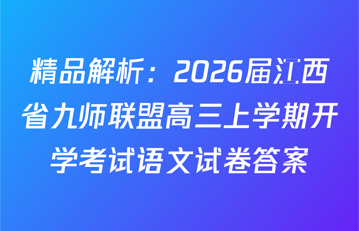 精品解析：2026届江西省九师联盟高三上学期开学考试语文试卷答案