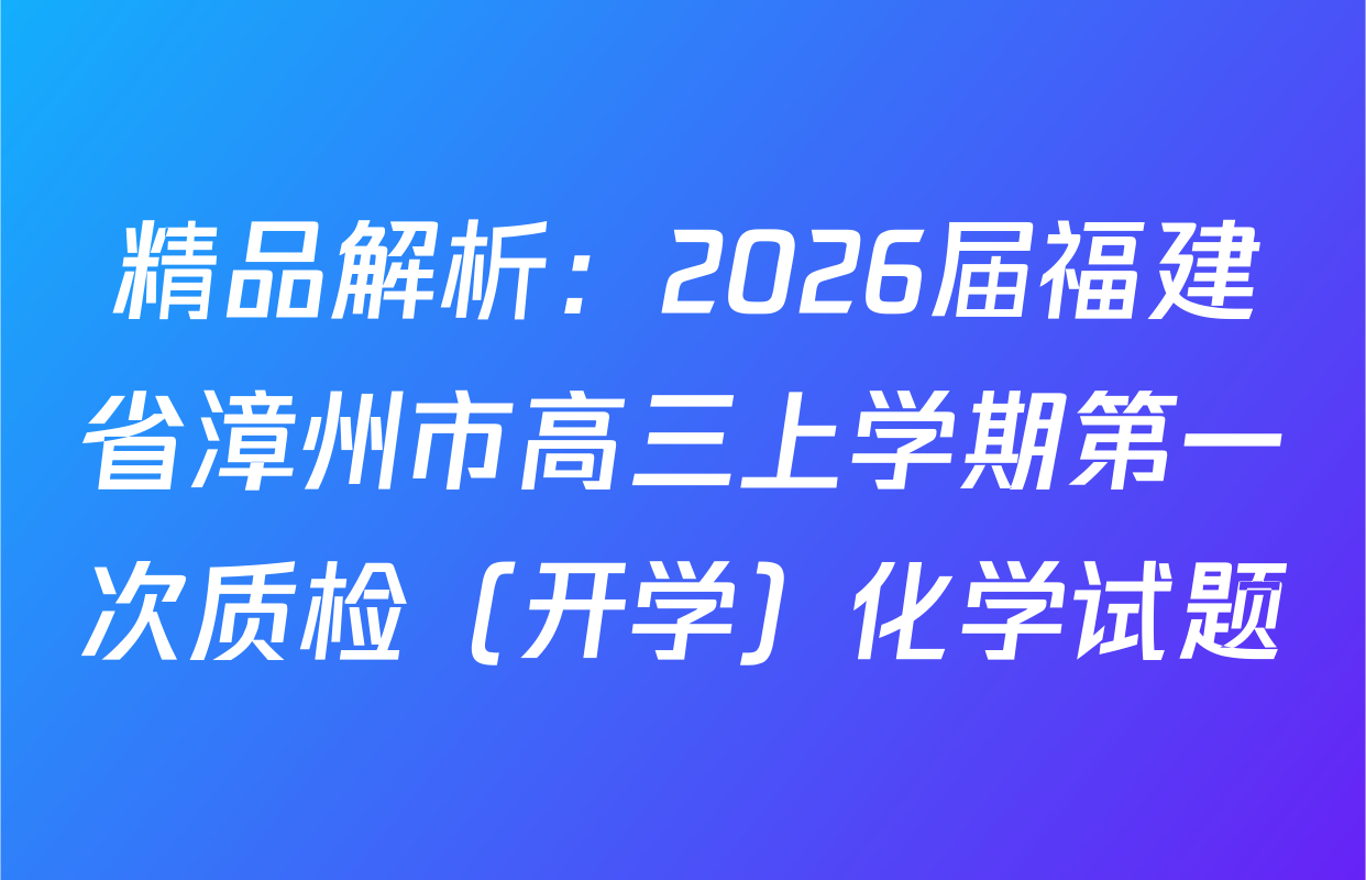 精品解析：2026届福建省漳州市高三上学期第一次质检（开学）化学试题