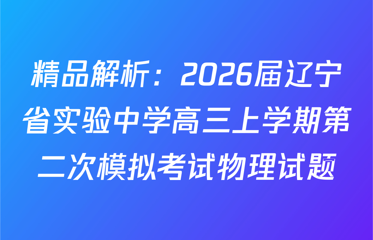 精品解析：2026届辽宁省实验中学高三上学期第二次模拟考试物理试题