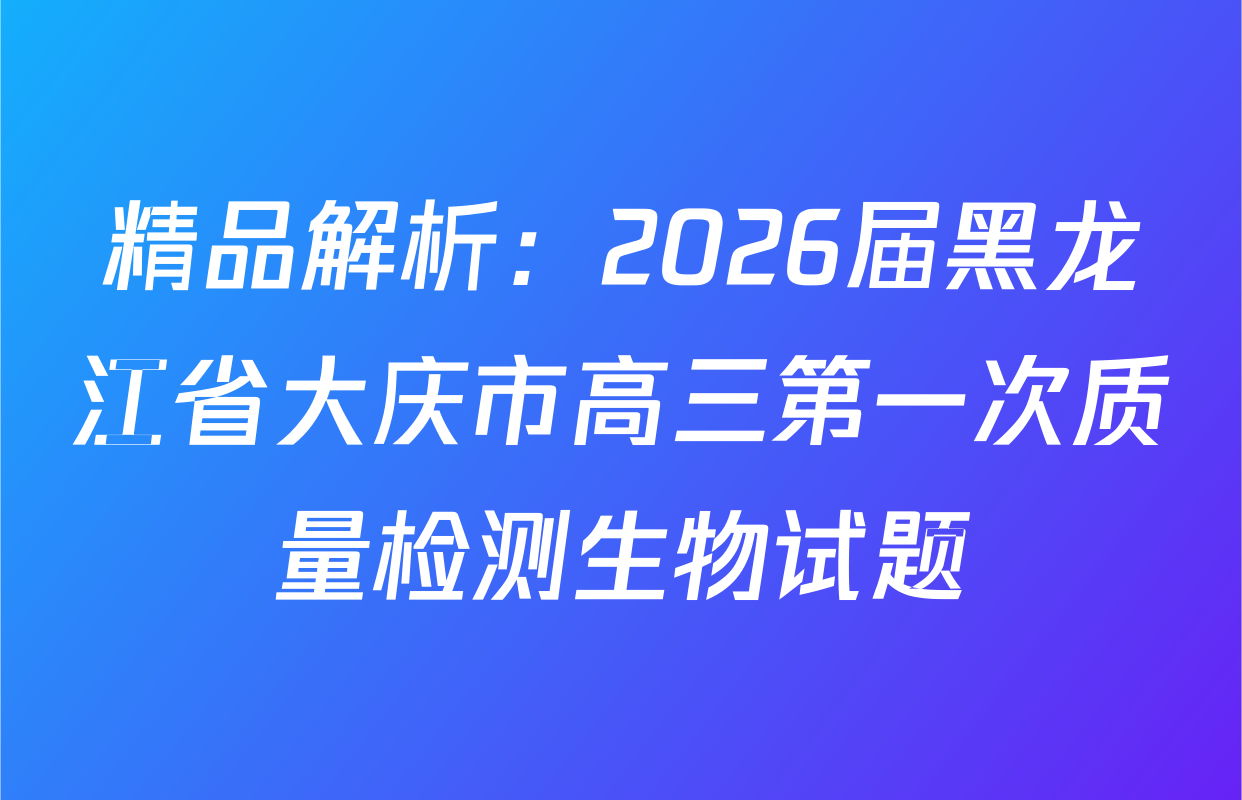 精品解析：2026届黑龙江省大庆市高三第一次质量检测生物试题