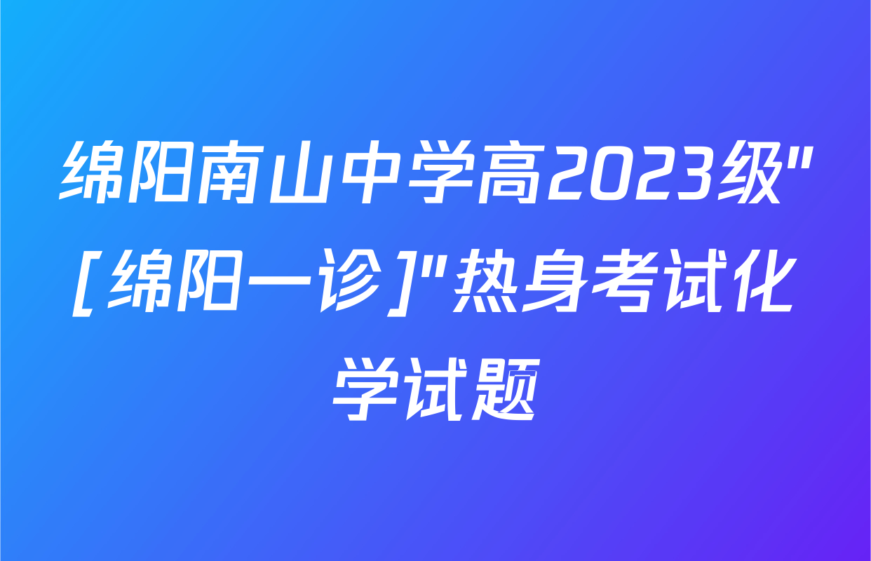 绵阳南山中学高2023级"[绵阳一诊]"热身考试化学试题