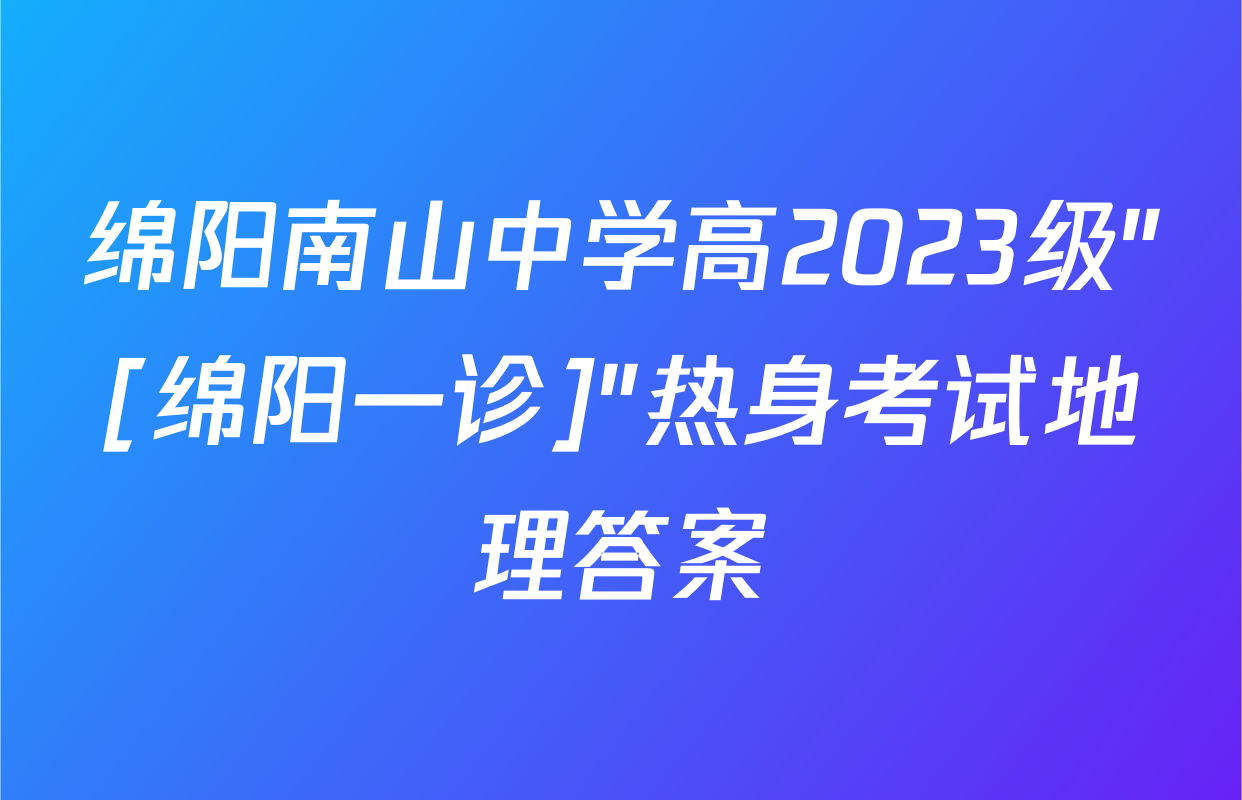 绵阳南山中学高2023级"[绵阳一诊]"热身考试地理答案