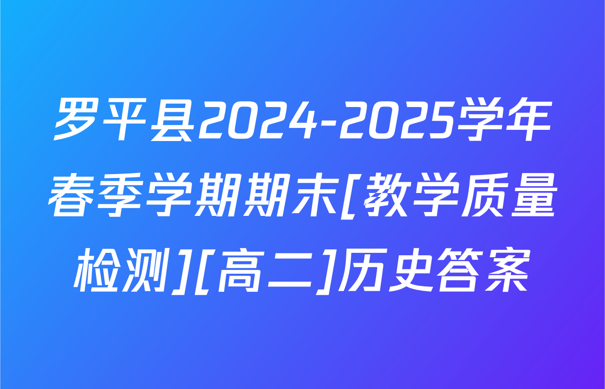 罗平县2024-2025学年春季学期期末[教学质量检测][高二]历史答案