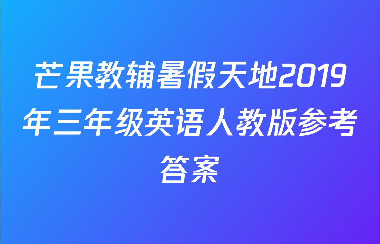 芒果教辅暑假天地2019年三年级英语人教版参考答案