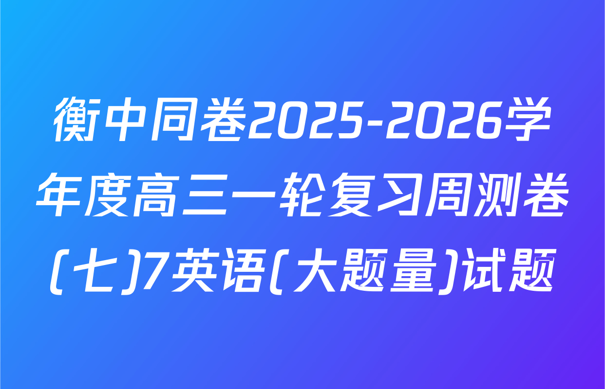衡中同卷2025-2026学年度高三一轮复习周测卷(七)7英语(大题量)试题