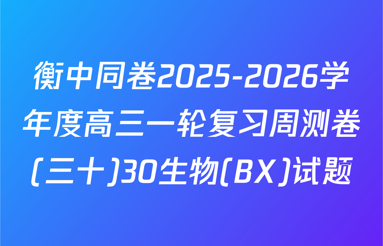 衡中同卷2025-2026学年度高三一轮复习周测卷(三十)30生物(BX)试题