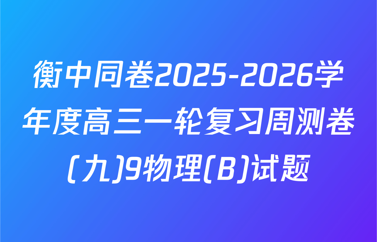 衡中同卷2025-2026学年度高三一轮复习周测卷(九)9物理(B)试题