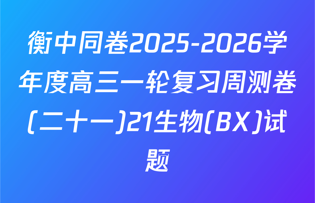 衡中同卷2025-2026学年度高三一轮复习周测卷(二十一)21生物(BX)试题