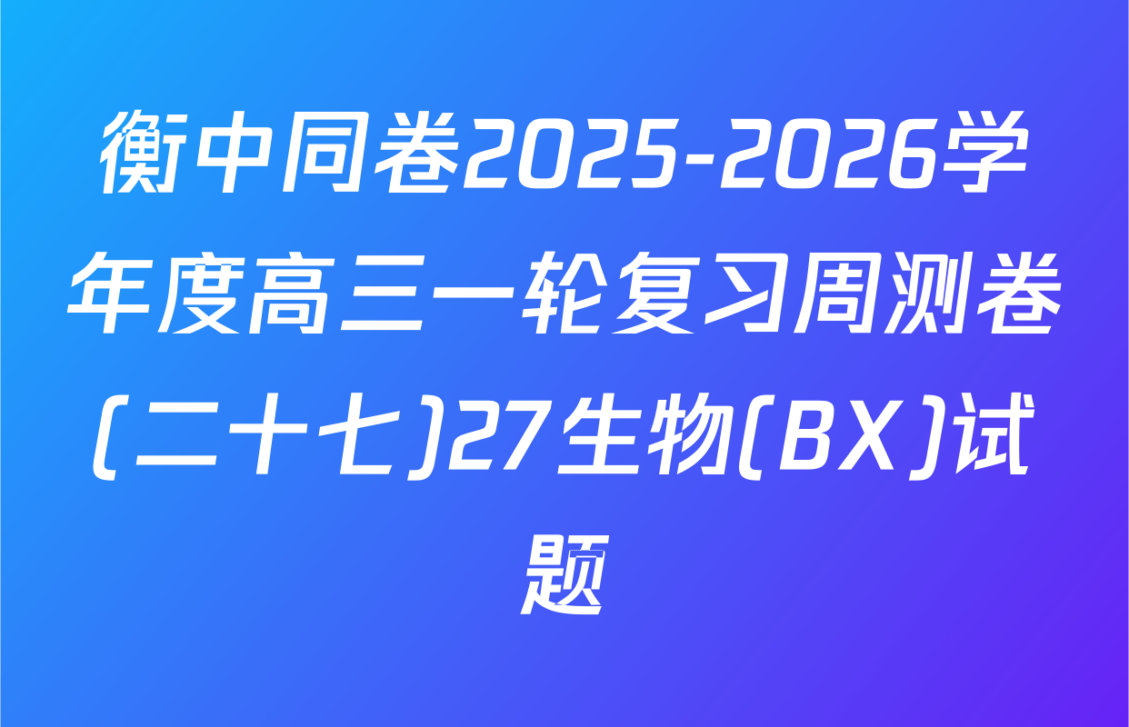 衡中同卷2025-2026学年度高三一轮复习周测卷(二十七)27生物(BX)试题