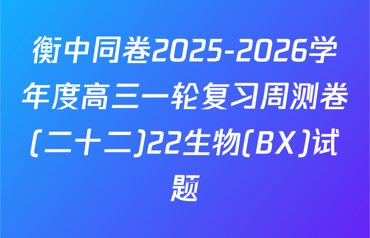 衡中同卷2025-2026学年度高三一轮复习周测卷(二十二)22生物(BX)试题