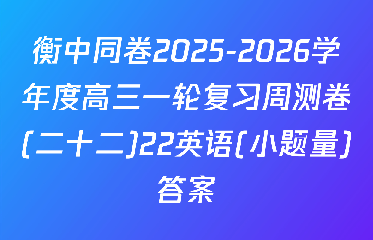 衡中同卷2025-2026学年度高三一轮复习周测卷(二十二)22英语(小题量)答案