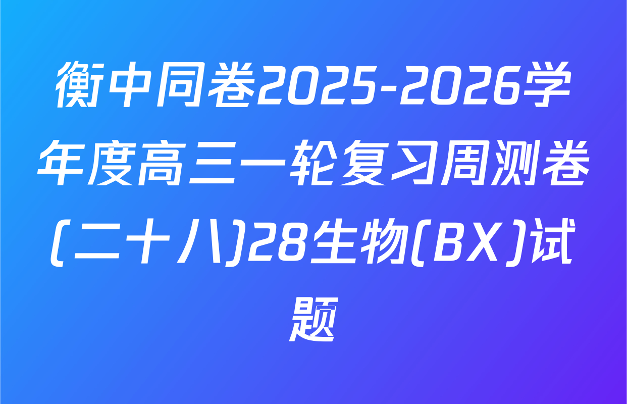 衡中同卷2025-2026学年度高三一轮复习周测卷(二十八)28生物(BX)试题