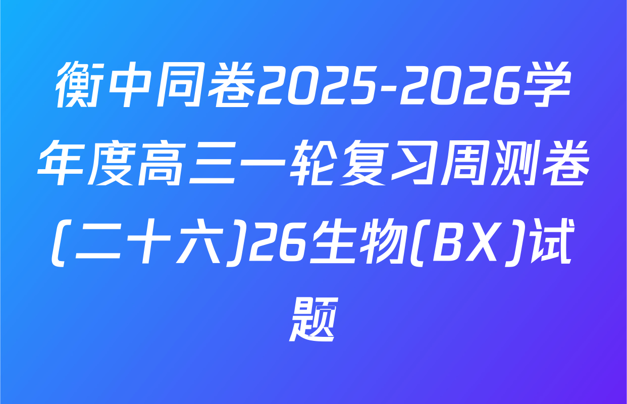 衡中同卷2025-2026学年度高三一轮复习周测卷(二十六)26生物(BX)试题