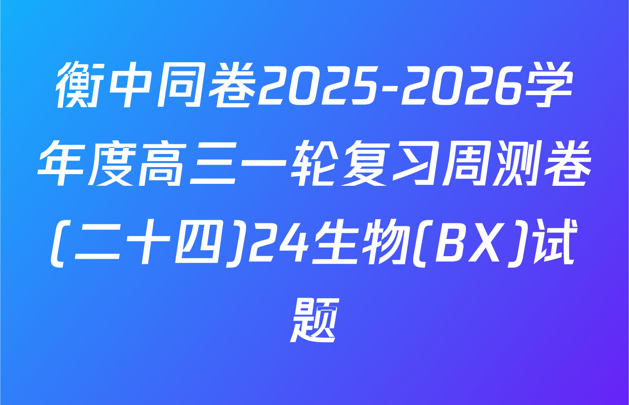 衡中同卷2025-2026学年度高三一轮复习周测卷(二十四)24生物(BX)试题