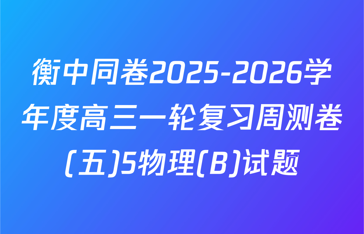 衡中同卷2025-2026学年度高三一轮复习周测卷(五)5物理(B)试题