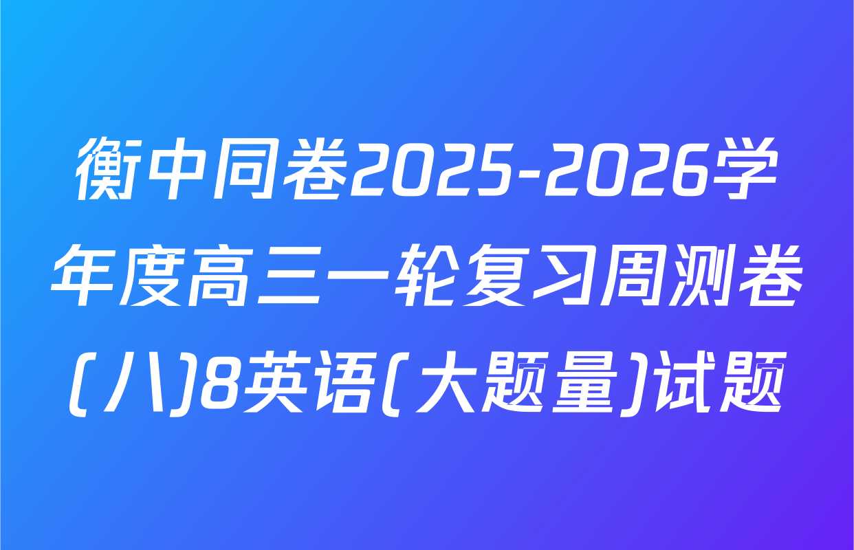 衡中同卷2025-2026学年度高三一轮复习周测卷(八)8英语(大题量)试题