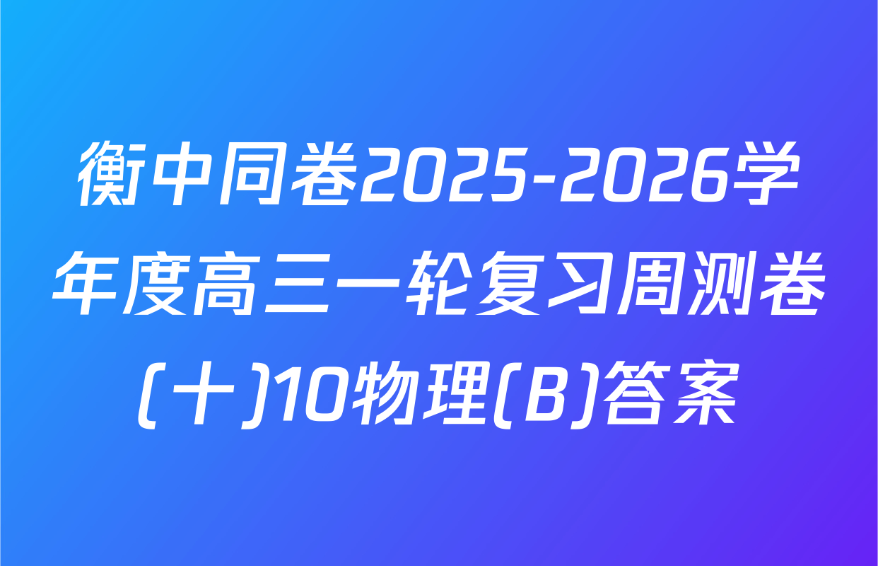衡中同卷2025-2026学年度高三一轮复习周测卷(十)10物理(B)答案