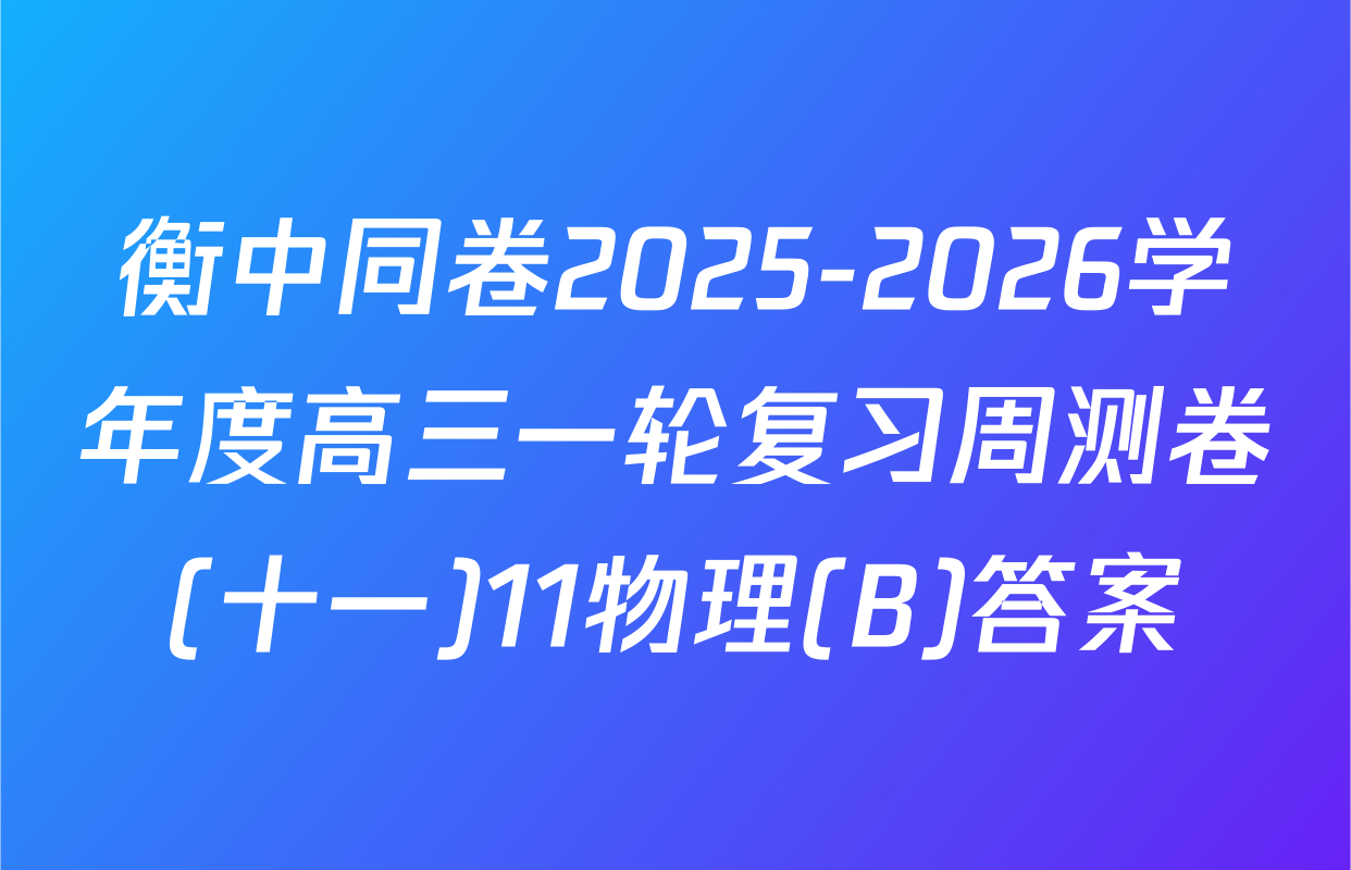 衡中同卷2025-2026学年度高三一轮复习周测卷(十一)11物理(B)答案