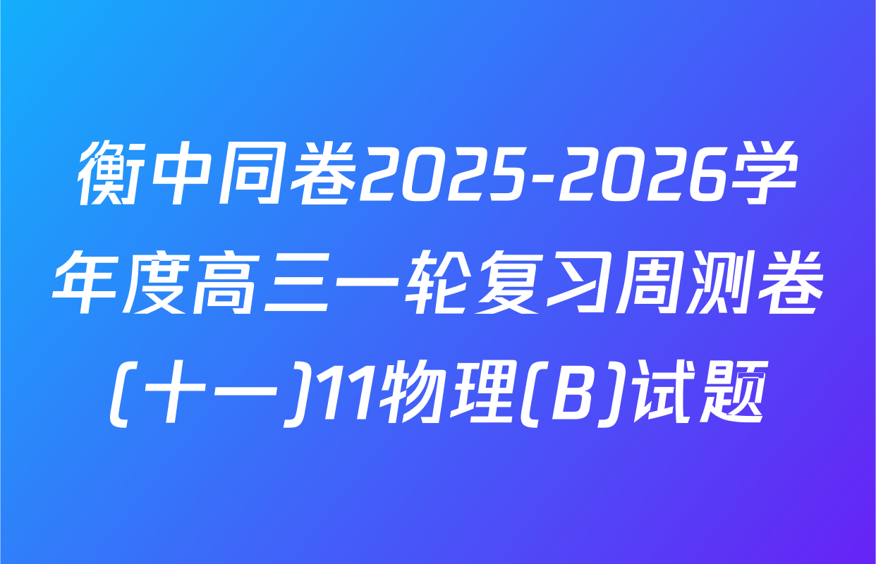 衡中同卷2025-2026学年度高三一轮复习周测卷(十一)11物理(B)试题
