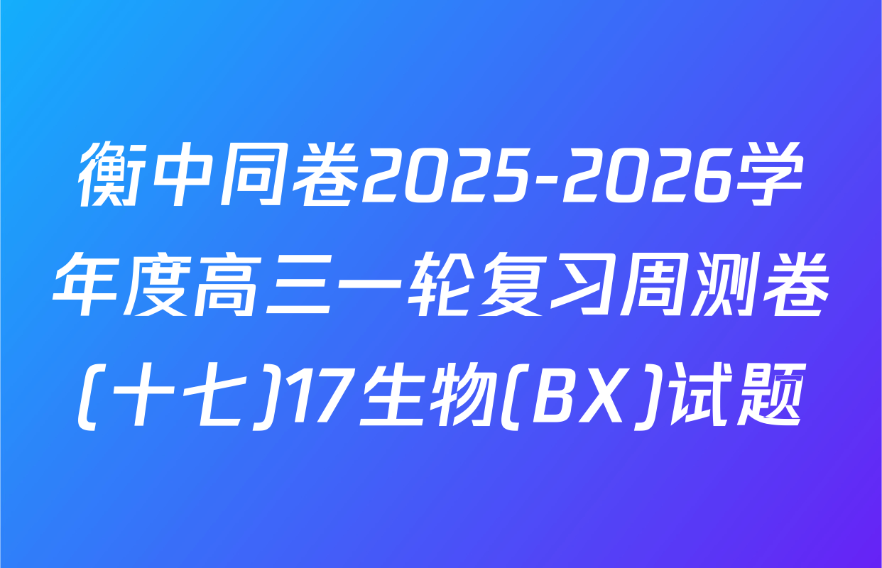 衡中同卷2025-2026学年度高三一轮复习周测卷(十七)17生物(BX)试题
