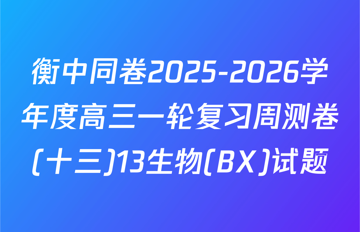衡中同卷2025-2026学年度高三一轮复习周测卷(十三)13生物(BX)试题