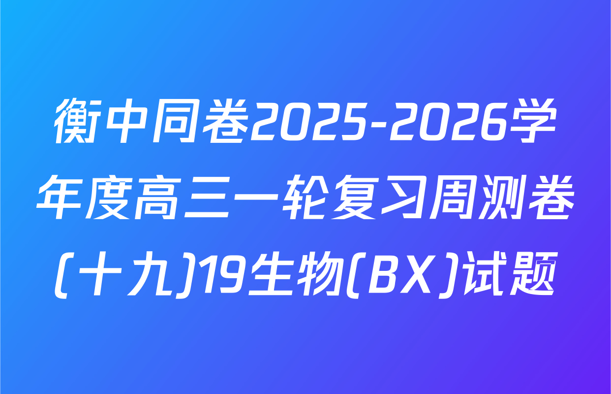 衡中同卷2025-2026学年度高三一轮复习周测卷(十九)19生物(BX)试题