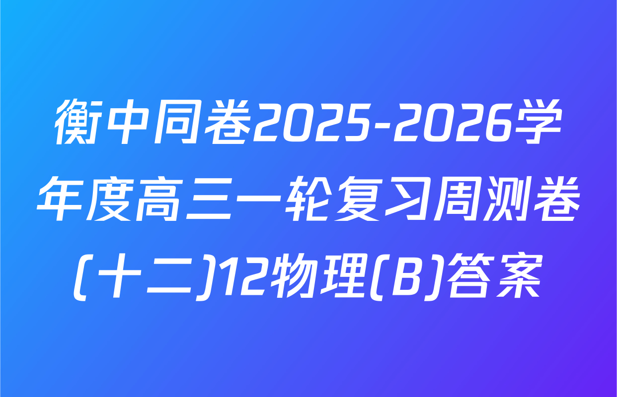 衡中同卷2025-2026学年度高三一轮复习周测卷(十二)12物理(B)答案