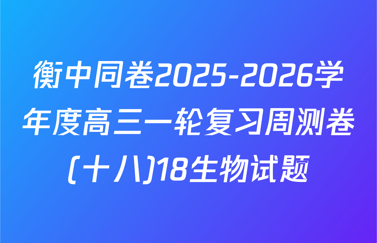 衡中同卷2025-2026学年度高三一轮复习周测卷(十八)18生物试题