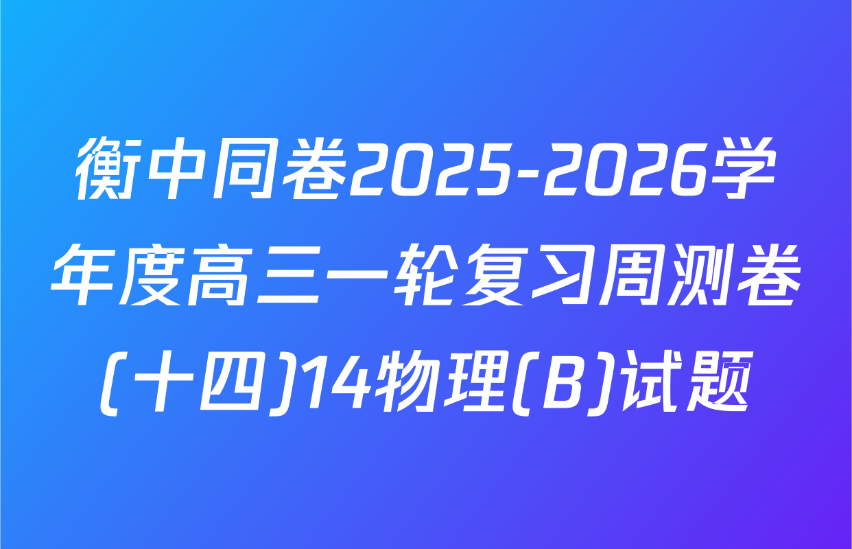 衡中同卷2025-2026学年度高三一轮复习周测卷(十四)14物理(B)试题