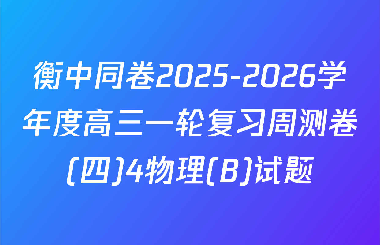 衡中同卷2025-2026学年度高三一轮复习周测卷(四)4物理(B)试题