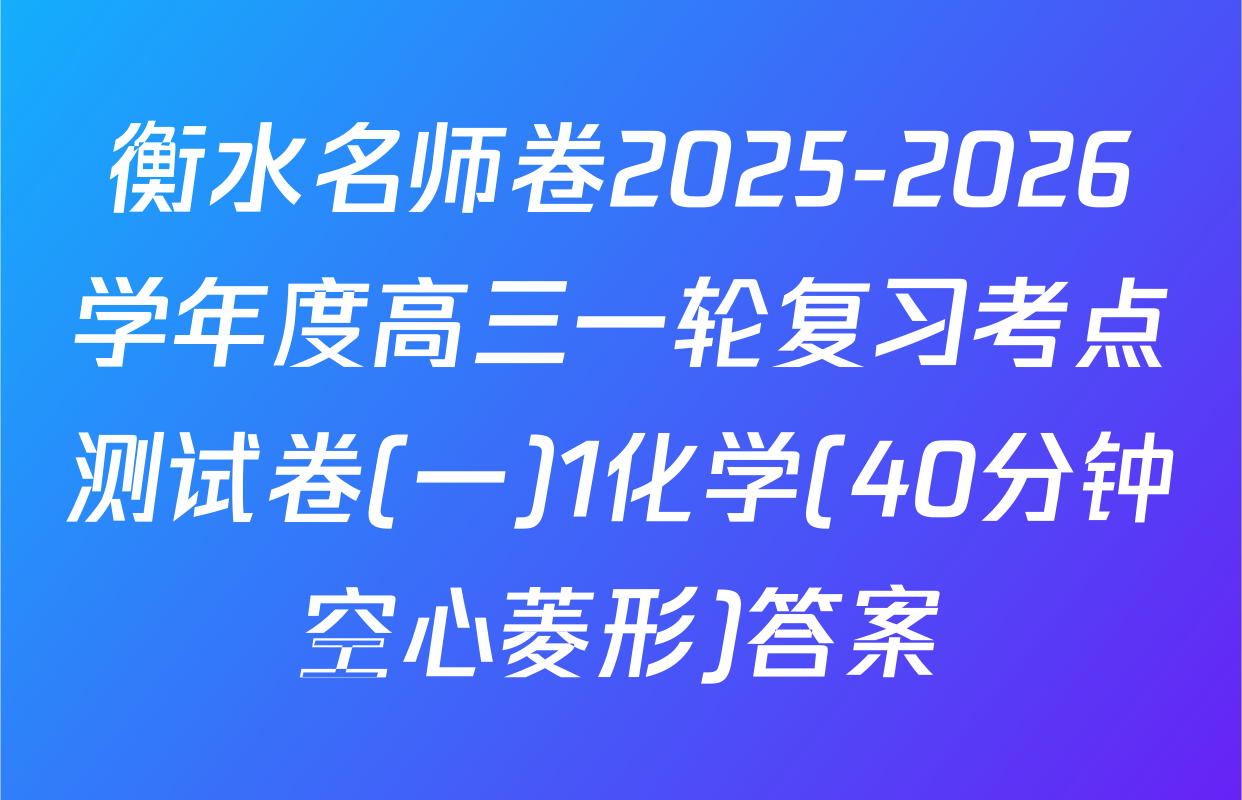 衡水名师卷2025-2026学年度高三一轮复习考点测试卷(一)1化学(40分钟空心菱形)答案