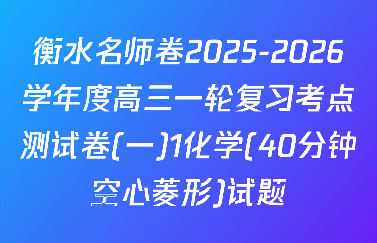 衡水名师卷2025-2026学年度高三一轮复习考点测试卷(一)1化学(40分钟空心菱形)试题