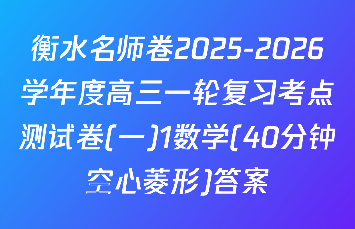 衡水名师卷2025-2026学年度高三一轮复习考点测试卷(一)1数学(40分钟空心菱形)答案