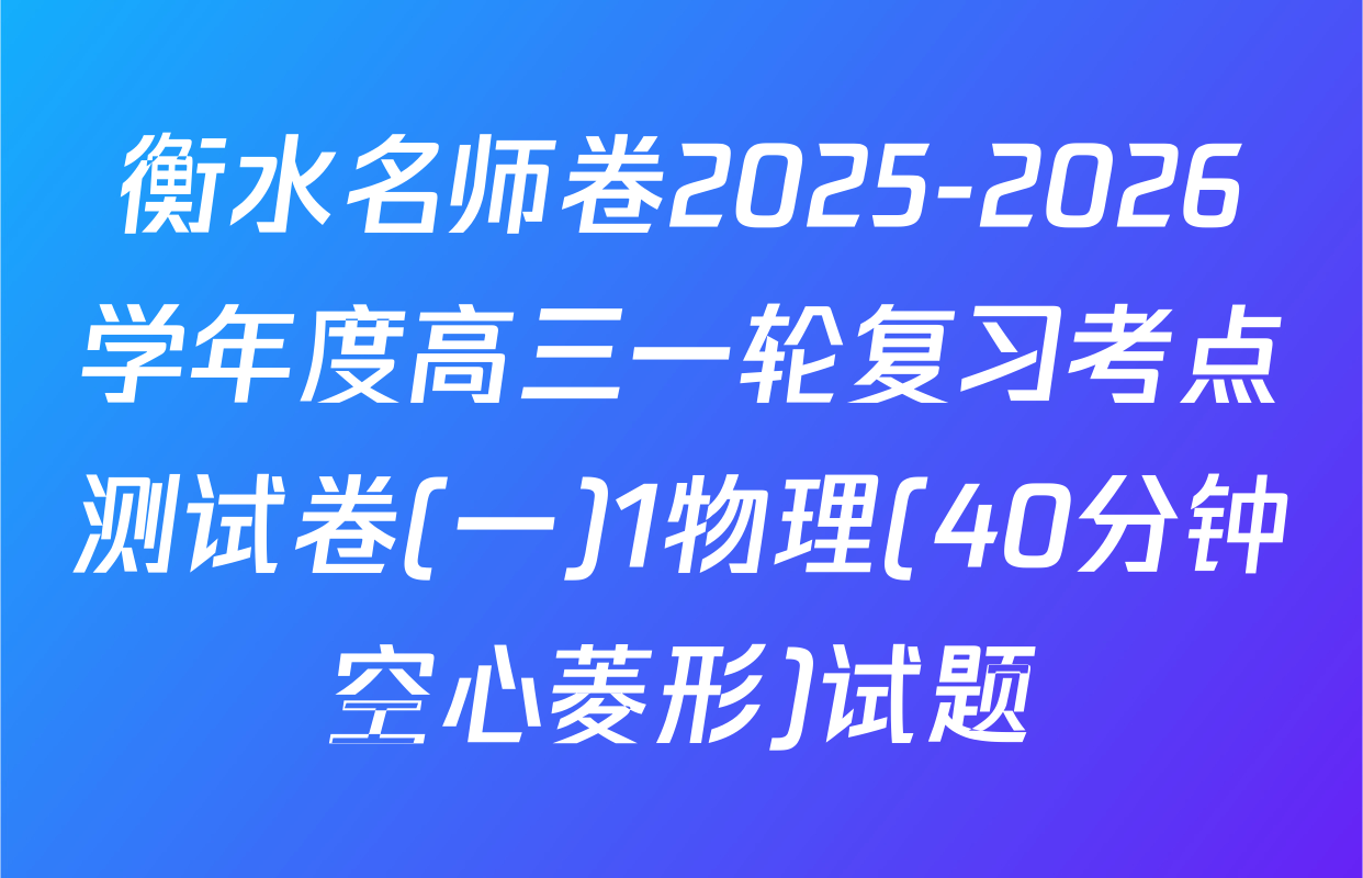 衡水名师卷2025-2026学年度高三一轮复习考点测试卷(一)1物理(40分钟空心菱形)试题
