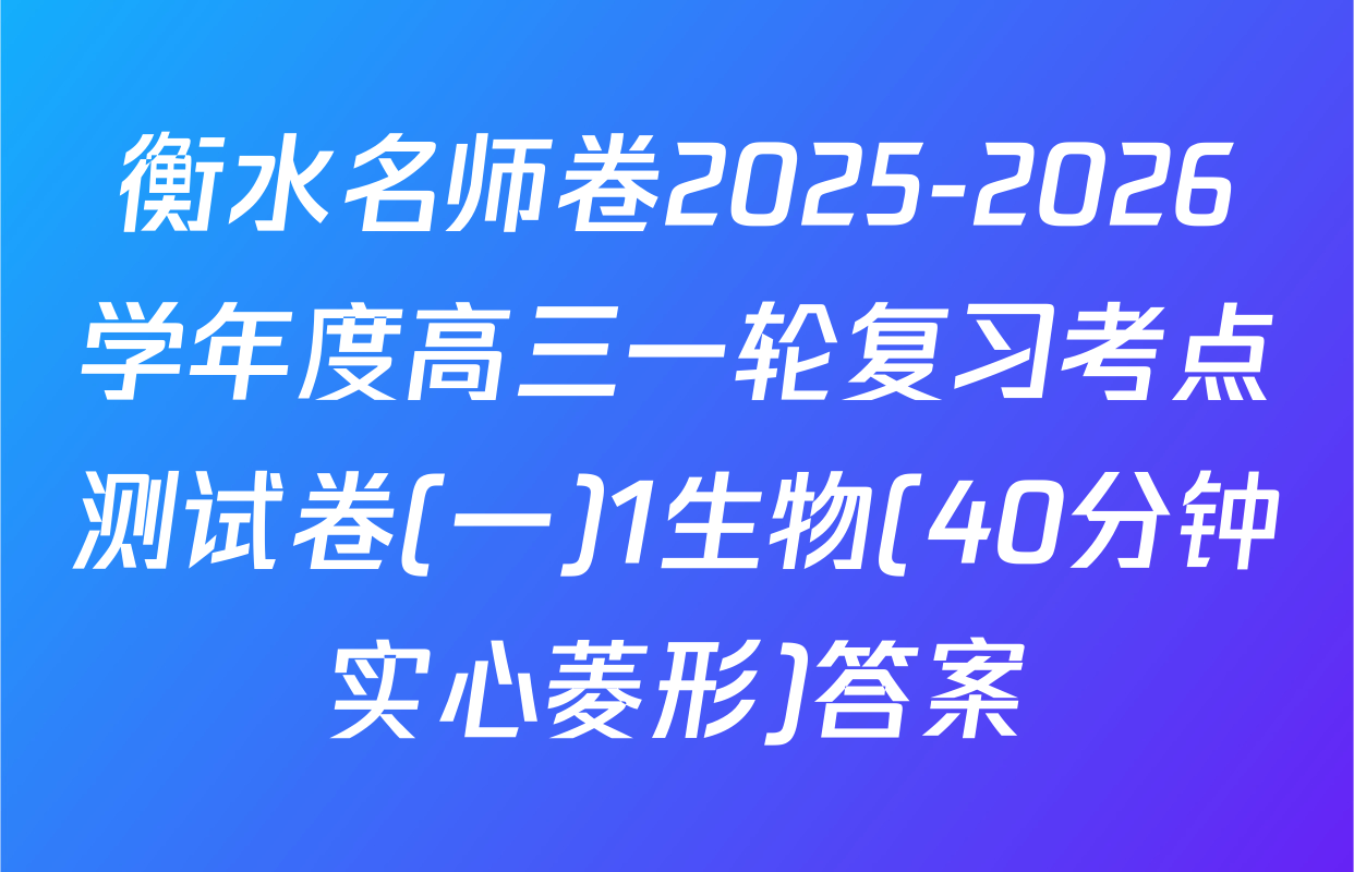 衡水名师卷2025-2026学年度高三一轮复习考点测试卷(一)1生物(40分钟实心菱形)答案