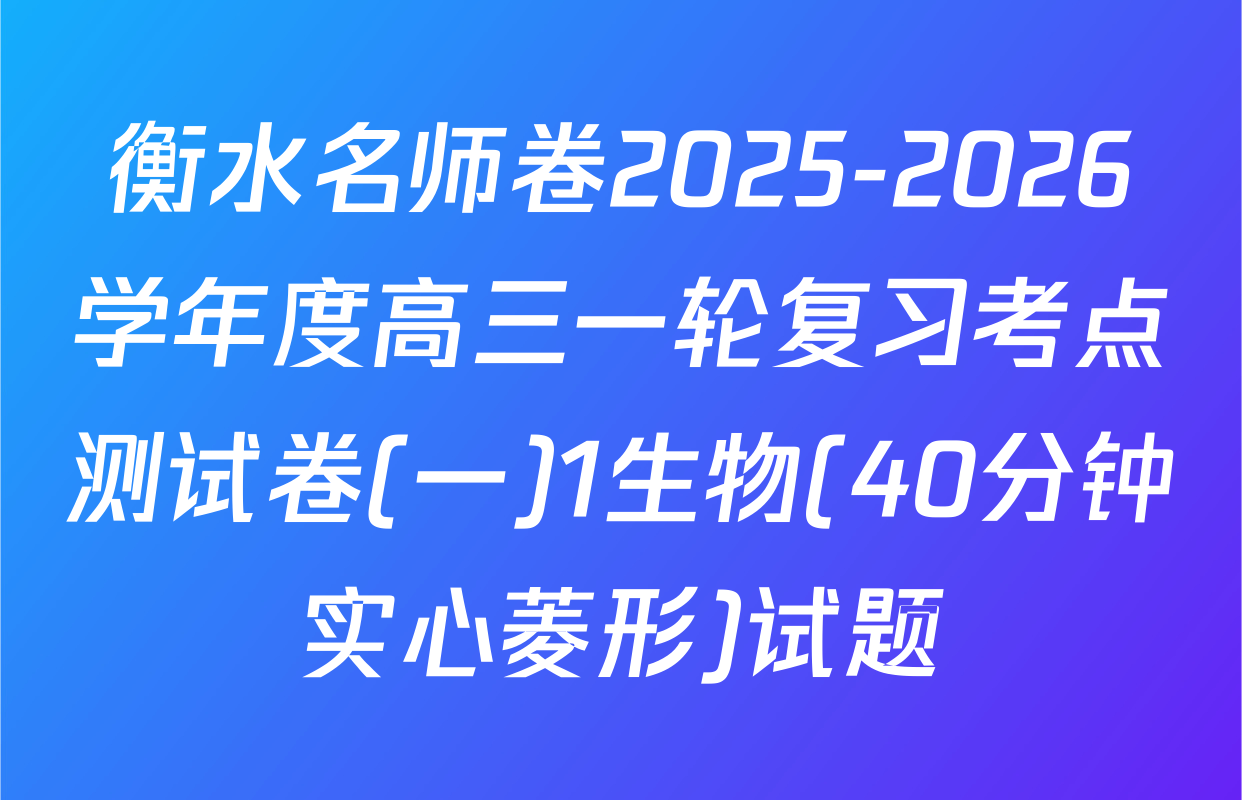 衡水名师卷2025-2026学年度高三一轮复习考点测试卷(一)1生物(40分钟实心菱形)试题