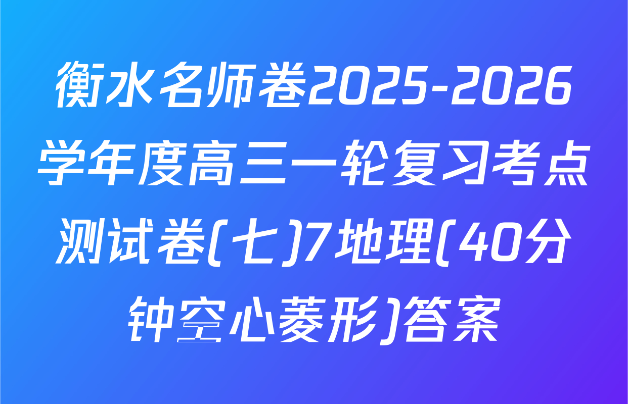 衡水名师卷2025-2026学年度高三一轮复习考点测试卷(七)7地理(40分钟空心菱形)答案