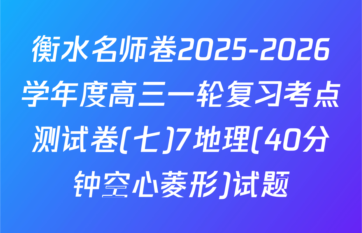 衡水名师卷2025-2026学年度高三一轮复习考点测试卷(七)7地理(40分钟空心菱形)试题