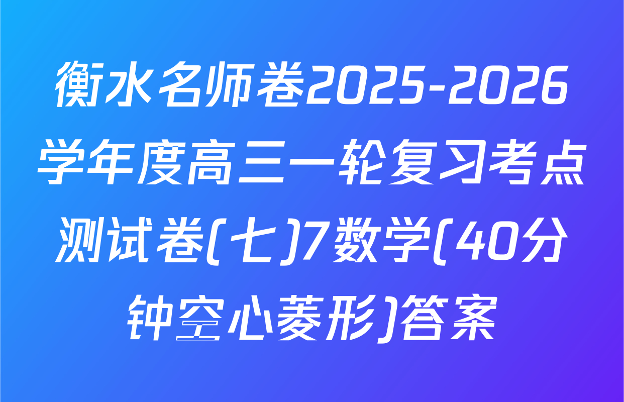 衡水名师卷2025-2026学年度高三一轮复习考点测试卷(七)7数学(40分钟空心菱形)答案