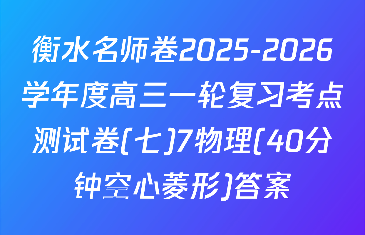 衡水名师卷2025-2026学年度高三一轮复习考点测试卷(七)7物理(40分钟空心菱形)答案