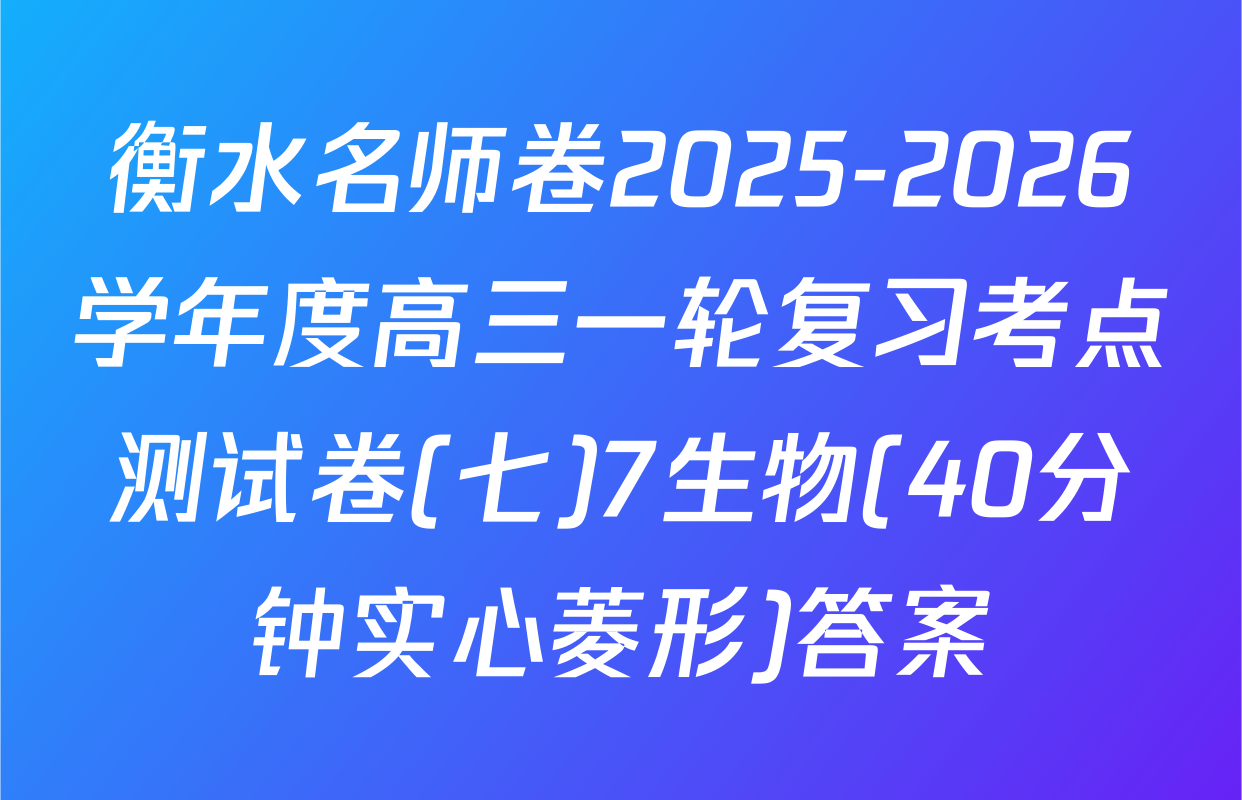 衡水名师卷2025-2026学年度高三一轮复习考点测试卷(七)7生物(40分钟实心菱形)答案