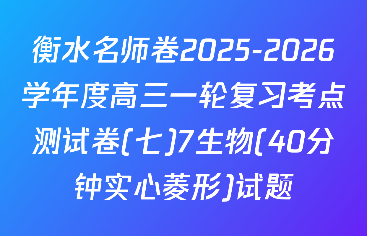 衡水名师卷2025-2026学年度高三一轮复习考点测试卷(七)7生物(40分钟实心菱形)试题
