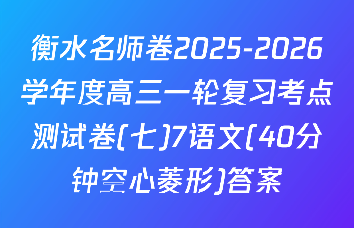 衡水名师卷2025-2026学年度高三一轮复习考点测试卷(七)7语文(40分钟空心菱形)答案