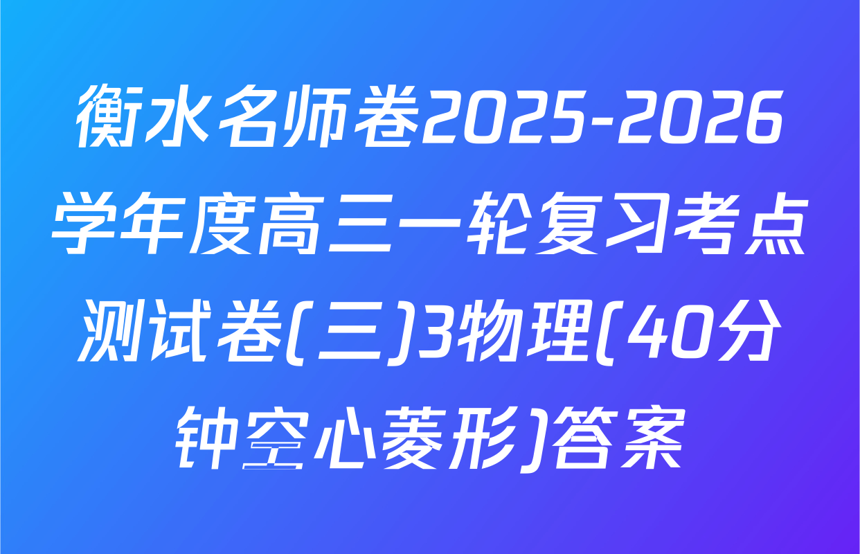 衡水名师卷2025-2026学年度高三一轮复习考点测试卷(三)3物理(40分钟空心菱形)答案