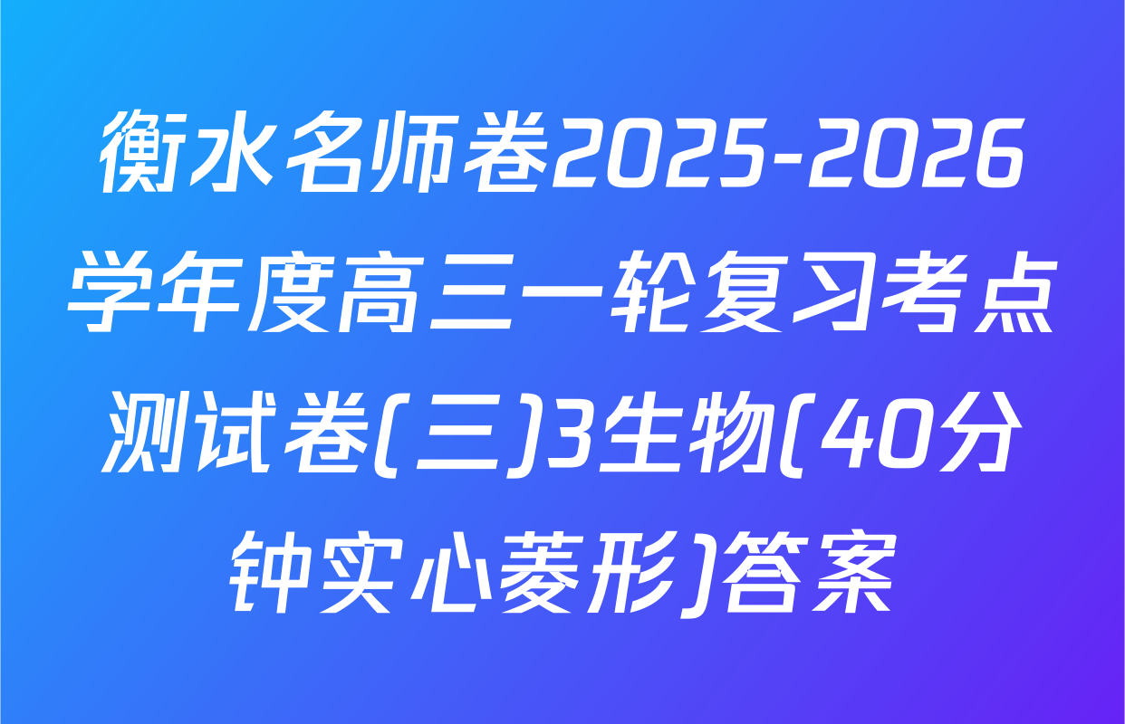 衡水名师卷2025-2026学年度高三一轮复习考点测试卷(三)3生物(40分钟实心菱形)答案
