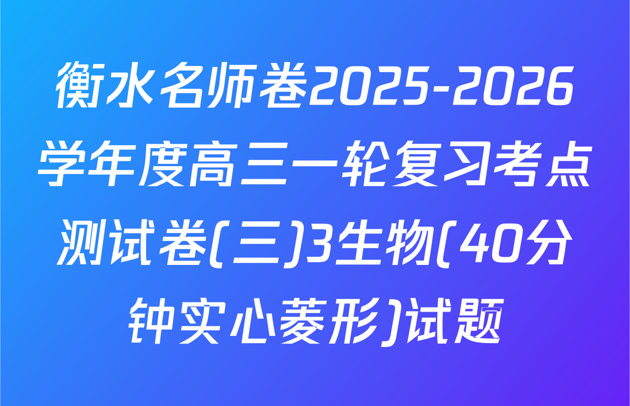 衡水名师卷2025-2026学年度高三一轮复习考点测试卷(三)3生物(40分钟实心菱形)试题