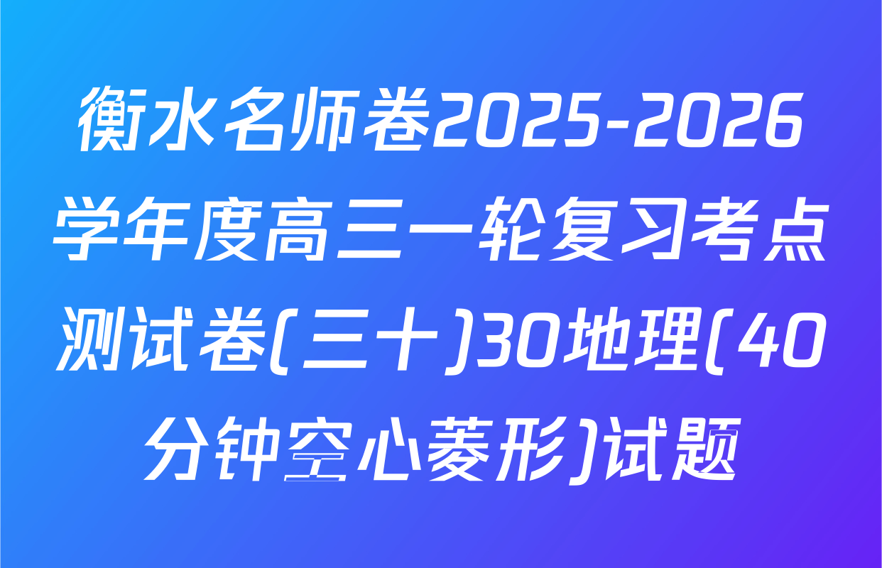衡水名师卷2025-2026学年度高三一轮复习考点测试卷(三十)30地理(40分钟空心菱形)试题