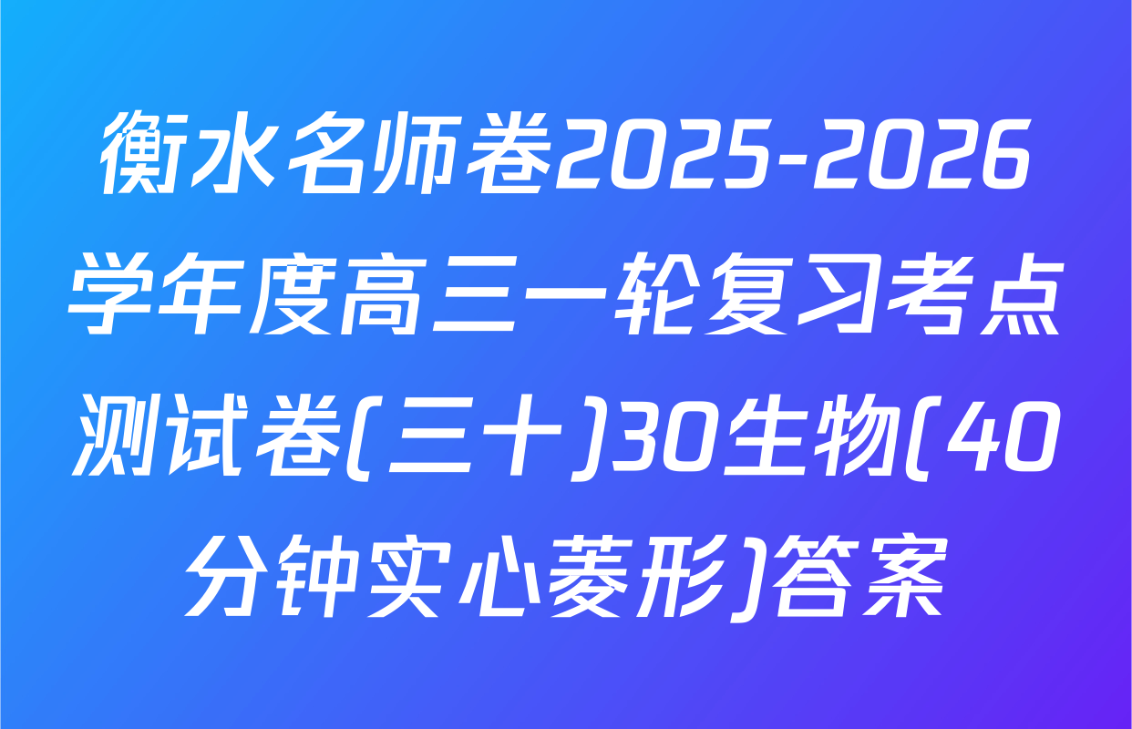 衡水名师卷2025-2026学年度高三一轮复习考点测试卷(三十)30生物(40分钟实心菱形)答案