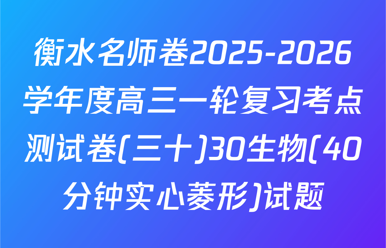 衡水名师卷2025-2026学年度高三一轮复习考点测试卷(三十)30生物(40分钟实心菱形)试题