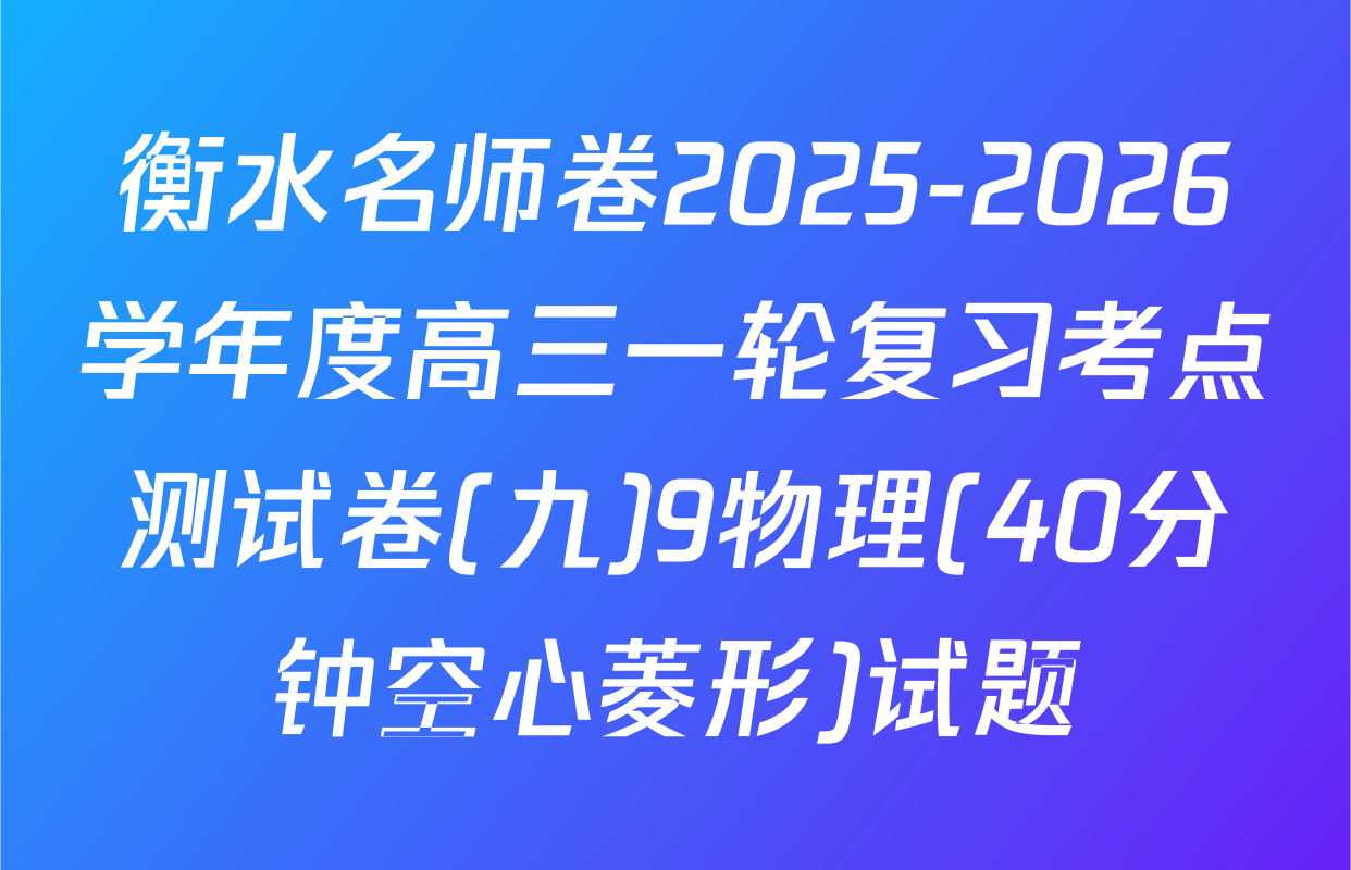 衡水名师卷2025-2026学年度高三一轮复习考点测试卷(九)9物理(40分钟空心菱形)试题